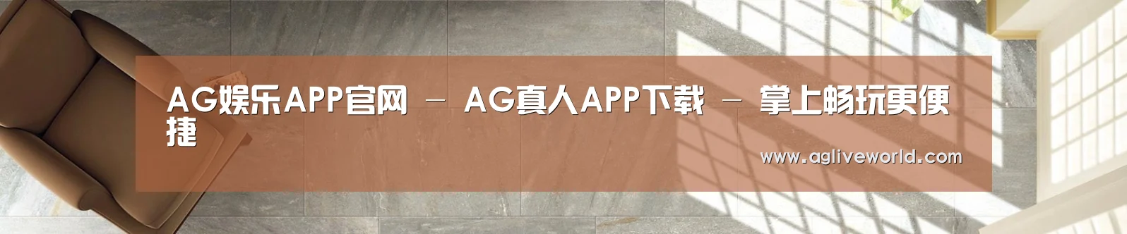 AG娱乐APP官网 - AG真人APP下载 - 掌上畅玩更便捷